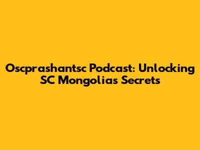 Oscprashantsc Podcast: Unlocking SC Mongolia's Secrets
