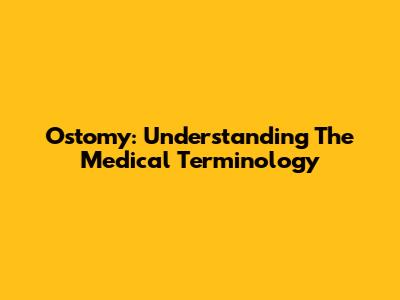 Ostomy: Understanding The Medical Terminology