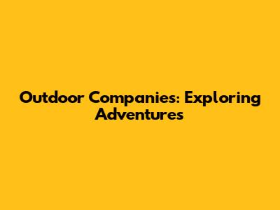 Outdoor Companies: Exploring Adventures