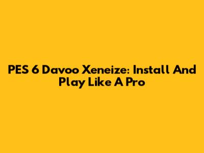 PES 6 Davoo Xeneize: Install And Play Like A Pro