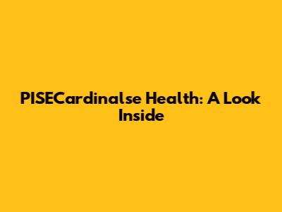 PISECardinalse Health: A Look Inside