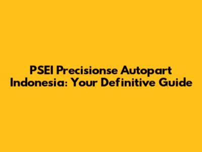 PSEI Precisionse Autopart Indonesia: Your Definitive Guide