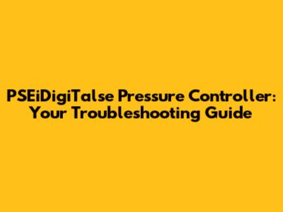 PSEiDigiTalse Pressure Controller: Your Troubleshooting Guide