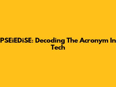 PSEiEDiSE: Decoding The Acronym In Tech