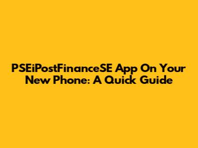 PSEiPostFinanceSE App On Your New Phone: A Quick Guide