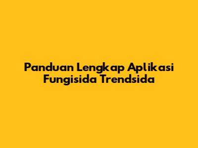 Panduan Lengkap Aplikasi Fungisida Trendsida