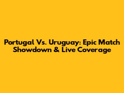 Portugal Vs. Uruguay: Epic Match Showdown & Live Coverage