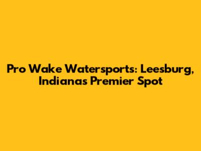 Pro Wake Watersports: Leesburg, Indiana's Premier Spot