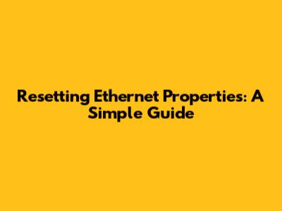 Resetting Ethernet Properties: A Simple Guide