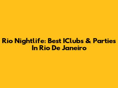 Rio Nightlife: Best IClubs & Parties In Rio De Janeiro