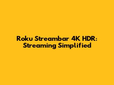 Roku Streambar 4K HDR: Streaming Simplified