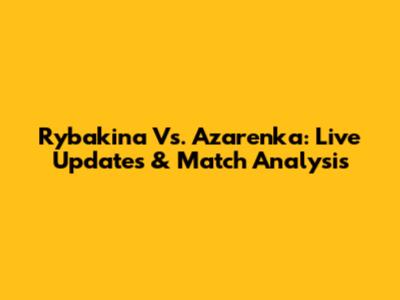 Rybakina Vs. Azarenka: Live Updates & Match Analysis