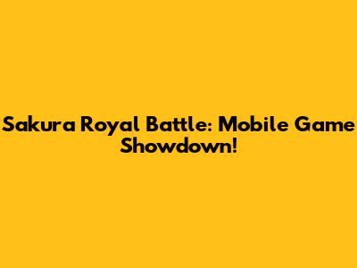 Sakura Royal Battle: Mobile Game Showdown!