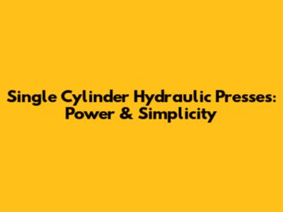 Single Cylinder Hydraulic Presses: Power & Simplicity