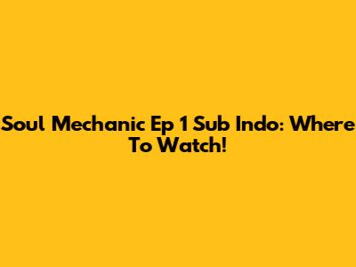 Soul Mechanic Ep 1 Sub Indo: Where To Watch!