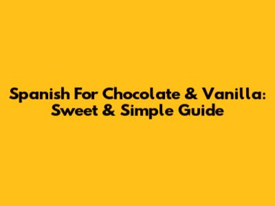 Spanish For Chocolate & Vanilla: Sweet & Simple Guide