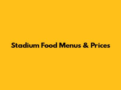 Stadium Food Menus & Prices