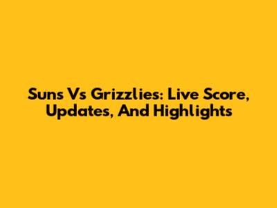 Suns Vs Grizzlies: Live Score, Updates, And Highlights