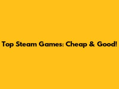 Top Steam Games: Cheap & Good!