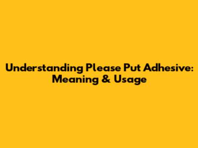 Understanding 'Please Put Adhesive': Meaning & Usage