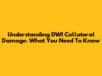 Understanding DWI Collateral Damage: What You Need To Know