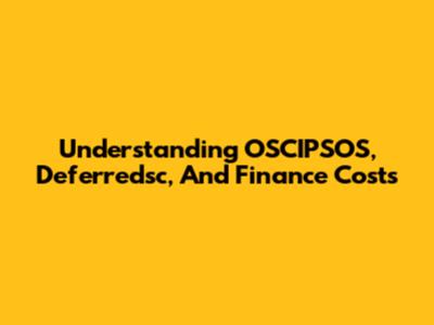 Understanding OSCIPSOS, Deferredsc, And Finance Costs
