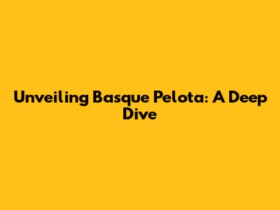 Unveiling Basque Pelota: A Deep Dive