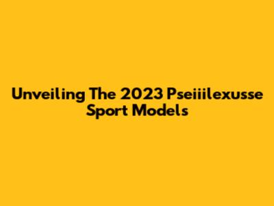Unveiling The 2023 Pseiiilexusse Sport Models