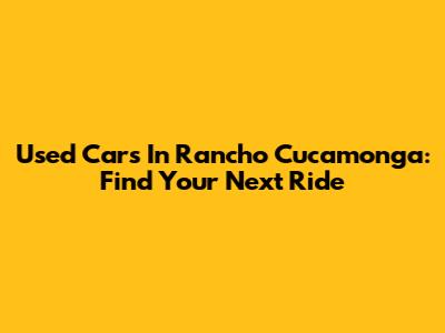 Used Cars In Rancho Cucamonga: Find Your Next Ride