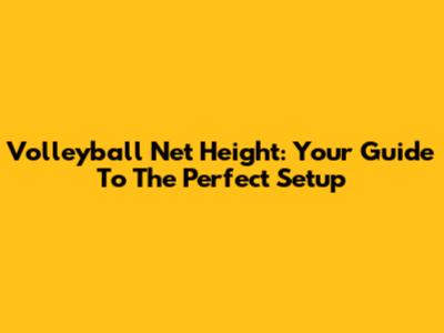 Volleyball Net Height: Your Guide To The Perfect Setup