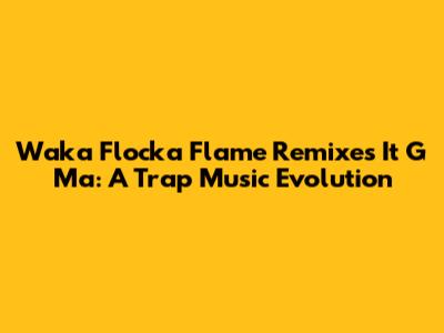 Waka Flocka Flame Remixes It G Ma: A Trap Music Evolution