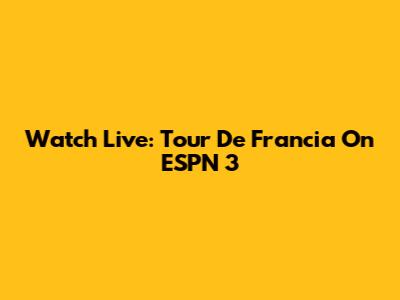 Watch Live: Tour De Francia On ESPN 3