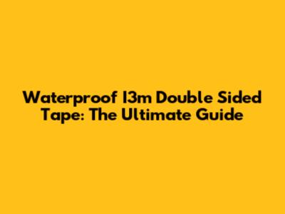Waterproof I3m Double Sided Tape: The Ultimate Guide