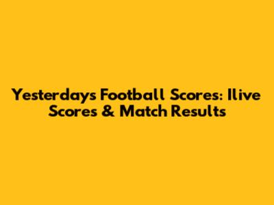 Yesterday's Football Scores: Ilive Scores & Match Results