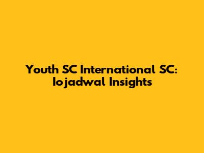 Youth SC International SC: Iojadwal Insights