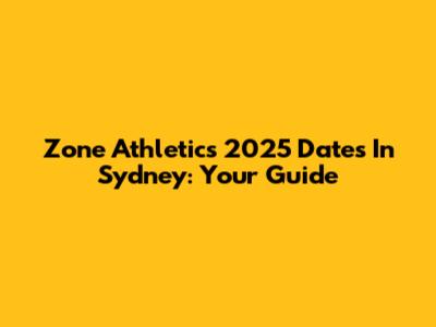 Zone Athletics 2025 Dates In Sydney: Your Guide